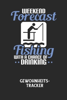 WEEKEND FORECAST FISHING WITH A CHANCE OF DRINKING - Gewohnheitstracker: Arbeitsbuch, um seine Gewohnheiten niederzuschreiben und gezielt sein Leben i