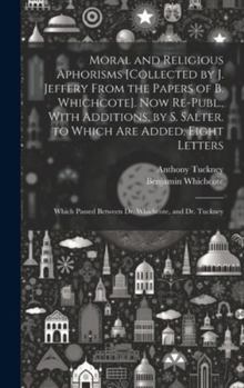 Hardcover Moral and Religious Aphorisms [Collected by J. Jeffery From the Papers of B. Whichcote]. Now Re-Publ., With Additions, by S. Salter. to Which Are Adde Book