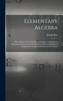 Hardcover Elementary Algebra: Ray's Algebra. Part First: On the Analytic and Inductive Methods of Instruction: With Numerous Practical Exercises. De Book
