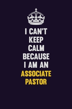 I can't Keep Calm Because I Am An Associate Pastor: Motivational and inspirational career blank lined gift notebook with matte finish