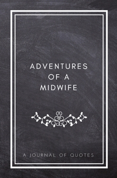 Paperback Adventures of A Midwife: A Journal of Quotes: Prompted Quote Journal (5.25inx8in) Midwife Gift, Nurse Appreciation Gifts, New Midwife Gifts, Nu Book