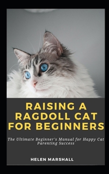 Paperback Raising A Ragdoll Cat For Beginners: The Ultimate Beginner's Manual for Happy Cat Parenting Success Book