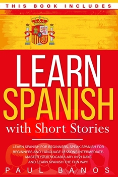 Paperback Learn Spanish with Short Stories: This Book Includes: Learn Spanish for Beginners, Speak Spanish for Beginners and Language Lessons Intermediate. A co Book