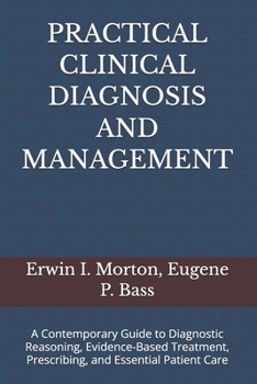 PRACTICAL CLINICAL DIAGNOSIS AND MANAGEMENT: A Contemporary Guide to Diagnostic Reasoning, Evidence-Based Treatment, Prescribing, and Essential Patient Care