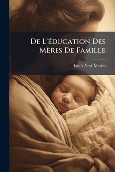 De L'éducation Des Mères De Famille: Ou, De La Civilisation Du Genre Humain Par Les Femmes
