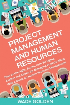 Paperback Project Management and Human Resources: How to Use Agile, Scrum, Lean Six Sigma, Kanban and Kaizen for Managing Projects Along with a Guide on Human R Book