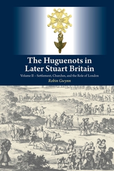 Hardcover The Huguenots in Later Stuart Britain: Volume II -- Settlement, Churches, and the Role of London Book