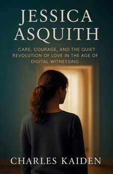 Paperback Jessica Asquith - Care, Courage, and the Quiet Revolution of Love in the Age of Digital Witnessing Book