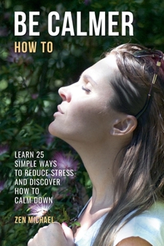 Paperback How To Be Calmer - Learn 25 ways to reduce stress and discover how to calm down Book