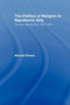 Paperback Politics and Religion in Napoleonic Italy: The War Against God, 1801-1814 Book