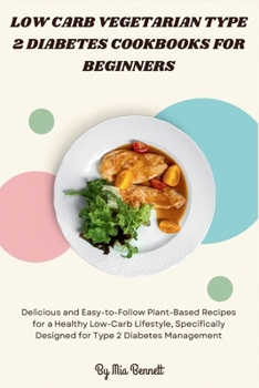 Low Carb Vegetarian Type 2 Diabetes Cookbooks for Beginners: Delicious and Easy-to-Follow Plant-Based Recipes for a Healthy Low-Carb Lifestyle, Specifically Designed for Type 2 Diabetes Management