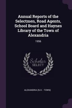 Paperback Annual Reports of the Selectmen, Road Agents, School Board and Haynes Library of the Town of Alexandria: 1956 Book