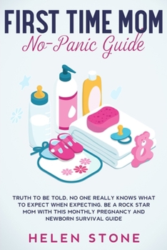 Paperback First Time Mom No-Panic Guide: Truth to be Told, No One Really Knows What to Expect When Expecting. Be a Rock Star Mom with This Monthly Pregnancy an Book
