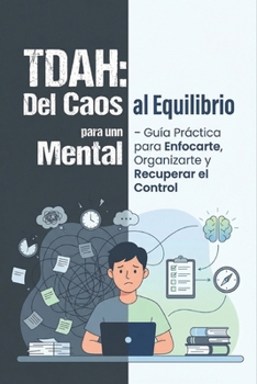 “TDAH: Del Caos Mental al Equilibrio – Guía Práctica para Enfocarte, Organizarte y Recuperar el Control” (Spanish Edition)