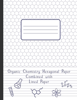 Organic Chemistry Hexagonal Paper Combined With Lined Paper: 120 pages Biochemistry Notebook, 1/4 inch hexagons