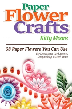 Paperback Paper Flower Crafts (2nd Edition): 68 Paper Flowers You Can Use For Decorations, Card Accents, Scrapbooking, & Much More! Book