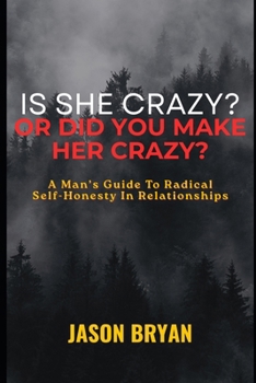 Paperback Is She Crazy? Or Did You Make Her Crazy?: A Man's Guide To Radical Self-Honesty In Relationships Book
