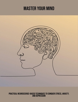 Paperback Master Your Mind: Practical Neuroscience-Based Techniques To Conquer Stress, Anxiety, And Depression Book