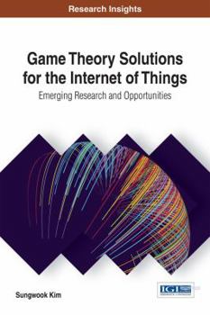 Hardcover Game Theory Solutions for the Internet of Things: Emerging Research and Opportunities Book