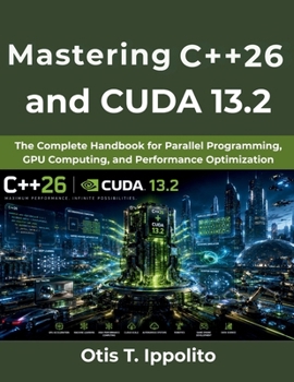 Paperback Mastering C++26 and CUDA 13.2: The Complete Handbook for Parallel Programming, GPU Computing, and Performance Optimization Book