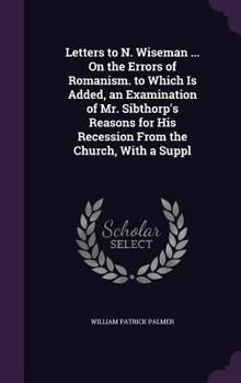 Hardcover Letters to N. Wiseman ... On the Errors of Romanism. to Which Is Added, an Examination of Mr. Sibthorp's Reasons for His Recession From the Church, Wi Book