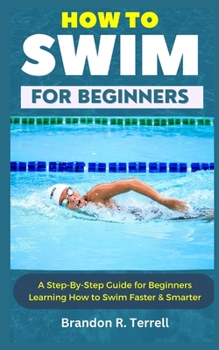 Paperback How to Swim for Beginners: A Step-By-Step Guide for Beginners Learning How to Swim Faster & Smarter Book