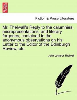 Mr. Thelwall's Reply to the calumnies, misrepresentations, and literary forgeries, contained in the anonymous observations on his Letter to the Editor of the Edinburgh Review, etc.