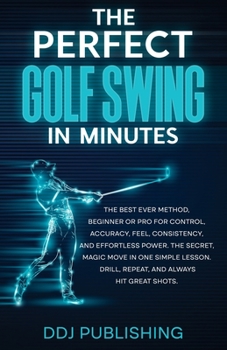 Paperback The Perfect Golf Swing In Minutes: Best Method, Beginner or Pro, for Control, Accuracy, Feel, Consistency and Effortless Power, the Secret Magic Move Book