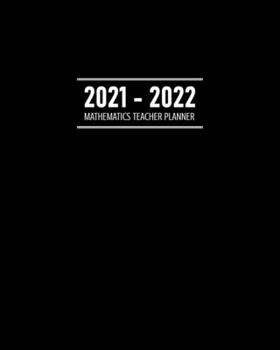 Mathematics Teacher Planner 2021 - 2022: Daily, Weekly, Monthly Calendar, Address Book, Journal and Dot Grid Pages