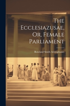 The Ecclesiazusae, Or, Female Parliament