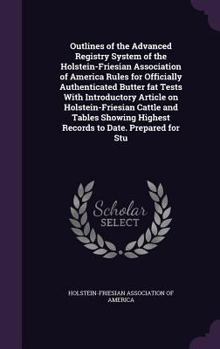 Hardcover Outlines of the Advanced Registry System of the Holstein-Friesian Association of America Rules for Officially Authenticated Butter fat Tests With Intr Book