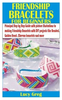 Paperback Friendship Bracelets for Beginners: Principal Step by Step Guide with picture illustrations to making Friendship Bracelets with DIY projects like Bead Book
