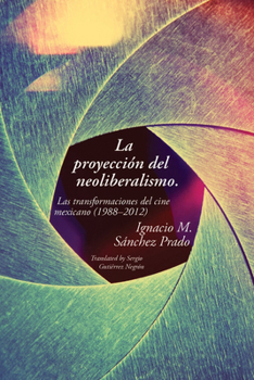 Paperback La proyección del neoliberalismo: Las transformaciones del cine mexicano (1988-2012) Book