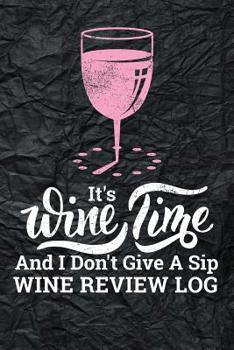 It's Wine Time And I Don't Give A Sip Wine Review Log: 108 Page Pink Wine with Wrinkled Black Background Custom Wine Review Logbook and Organizer with Space For Details About Your Favorites