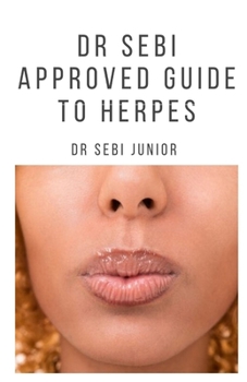 DR SEBI APPROVED GUIDE TO HERPES: Includes natural remedy, how to manage and everything you need to know about herpes