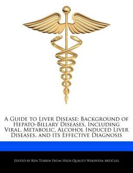 A Guide to Liver Disease : Background of Hepato-Billary Diseases, Including Viral, Metabolic, Alcohol Induced Liver Diseases, and its Effective Diagnos