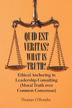 Paperback Quid Est Veritas? What Is Truth?: Ethical Anchoring in Leadership Consulting (Moral Truth over Common Consensus) Book