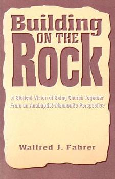 Paperback Building on the Rock: A Biblical Vision of Being Church Together from an Anabaptist-Mennonite Perspective Book