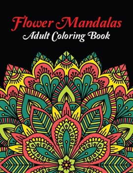 Flower Mandalas Adult Coloring Book: Stress Relieving Flower Mandala Designs for Adults Relaxation