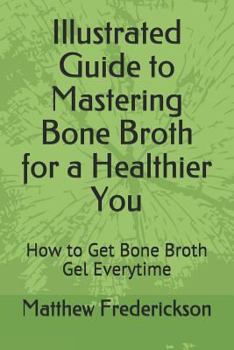 Paperback Illustrated Guide to Mastering Bone Broth for a Healthier You: How to Get Bone Broth Gel Everytime Book