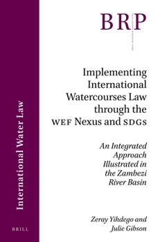 Implementing International Watercourses Law through the WEF Nexus and SDGs An Integrated Approach Illustrated in the Zambezi River Basin (Brill Research Perspectives in International Law)