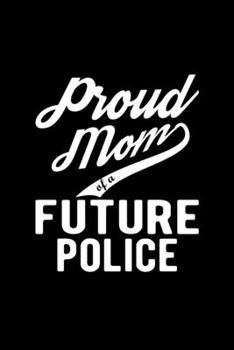 Paperback Proud Mom of a Future Police: Lined Journal, 120 Pages, 6x9 Sizes, Funny Police Mom Notebook Gift For Proud Future Police Mom Book