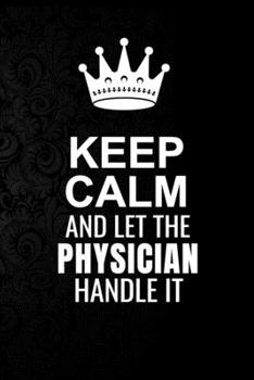 Paperback Keep Calm and Let the Physician Handle It: 6*9 Inch 100 Pages Physician Blanked Lined Journal / Notebooks as Gift for Your friend, coworker, Spouse, D Book