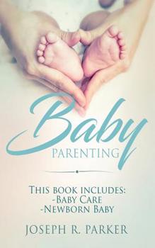 Paperback Baby Parenting: Newborn Baby, Baby Care. All you Need to Know About Infant and Toddler Development, Sleep, Feeding, Teeth and More! Book