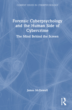 Forensic Cyberpsychology and the Human Side of Cybercrime: The Mind Behind the Screen (Current Issues in Cyberpsychology)