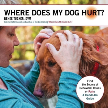 Paperback Where Does My Dog Hurt: Find the Source of Behavioral Issues or Pain: A Hands-On Guide Book