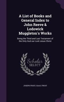 Hardcover A List of Books and General Index to John Reeve & Lodowick Muggleton's Works: Being the Third and Last Testament of the Only God our Lord Jesus Christ Book