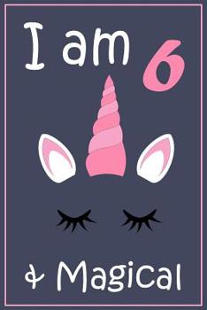 I am 6 And Magical: Unicorn Gift Notebook for 6 Year Old Kids