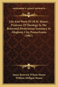 Paperback Life And Work Of J.R.W. Sloane, Professor Of Theology In The Reformed Presbyterian Seminary At Allegheny City, Pennsylvania (1887) Book
