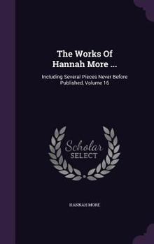 Hardcover The Works Of Hannah More ...: Including Several Pieces Never Before Published, Volume 16 Book